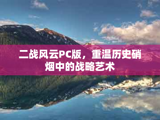 二战风云PC版，重温历史硝烟中的战略艺术