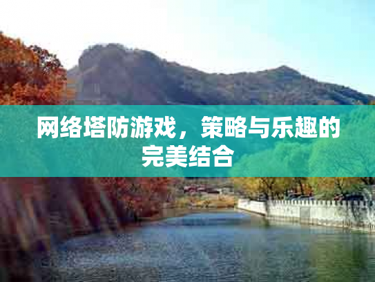 网络塔防游戏，策略与乐趣的完美结合