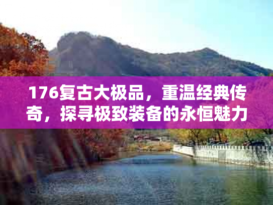 176复古大极品，重温经典传奇，探寻极致装备的永恒魅力