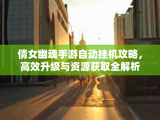 倩女幽魂手游自动挂机攻略，高效升级与资源获取全解析