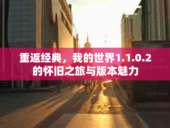 重返经典，我的世界1.1.0.2的怀旧之旅与版本魅力