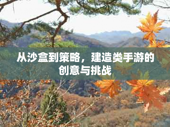 从沙盒到策略，建造类手游的创意与挑战