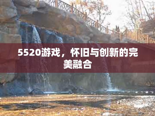 5520游戏，怀旧与创新的完美融合