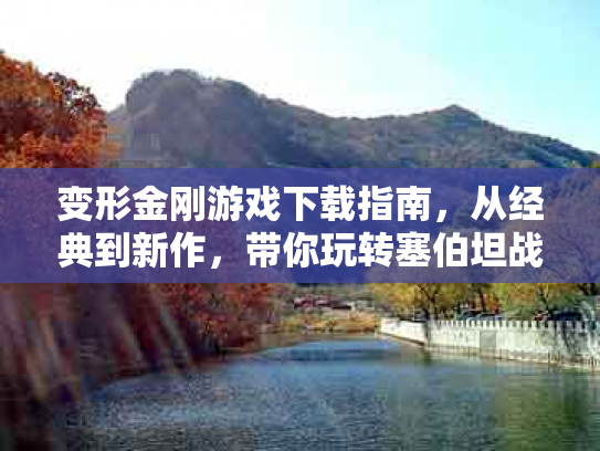 变形金刚游戏下载指南，从经典到新作，带你玩转塞伯坦战场