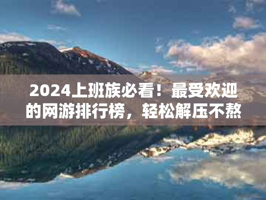 2024上班族必看！最受欢迎的网游排行榜，轻松解压不熬夜