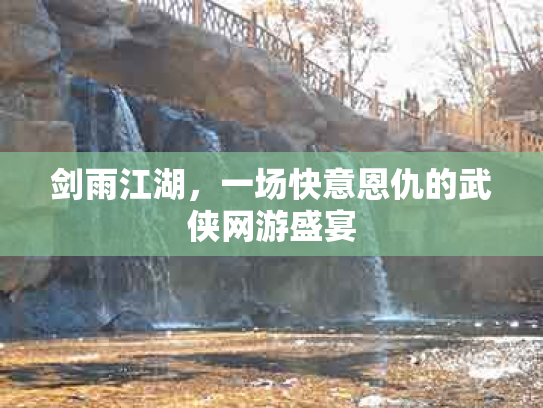 剑雨江湖，一场快意恩仇的武侠网游盛宴