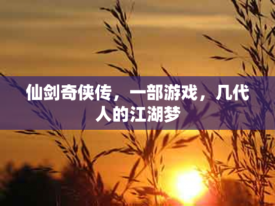 仙剑奇侠传，一部游戏，几代人的江湖梦