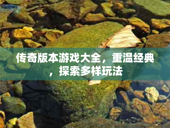 传奇版本游戏大全，重温经典，探索多样玩法