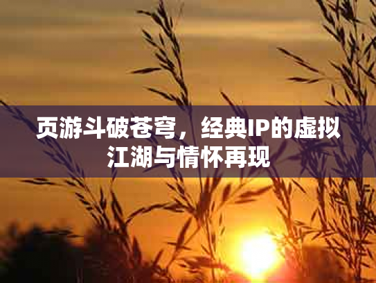 页游斗破苍穹，经典IP的虚拟江湖与情怀再现