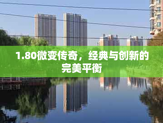 1.80微变传奇，经典与创新的完美平衡