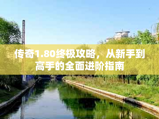 传奇1.80终极攻略，从新手到高手的全面进阶指南
