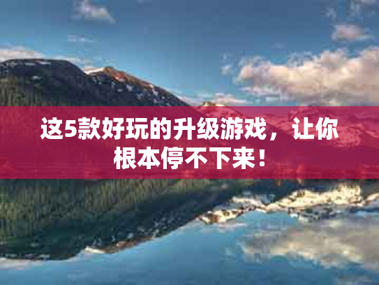 这5款好玩的升级游戏，让你根本停不下来！