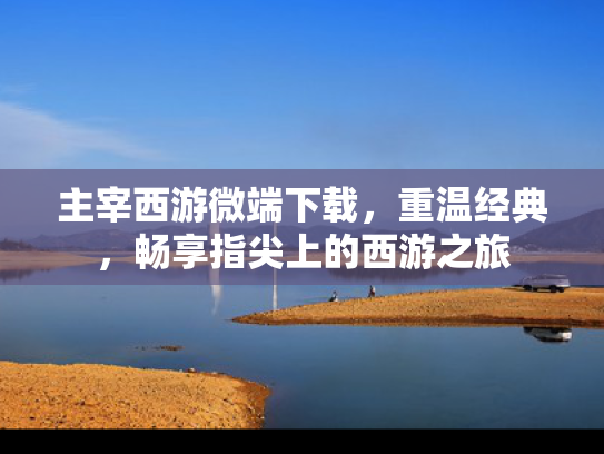 主宰西游微端下载，重温经典，畅享指尖上的西游之旅